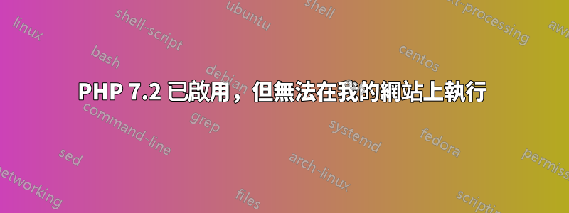 PHP 7.2 已啟用，但無法在我的網站上執行