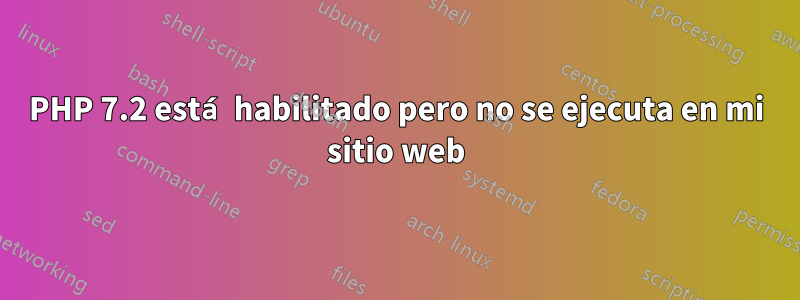 PHP 7.2 está habilitado pero no se ejecuta en mi sitio web