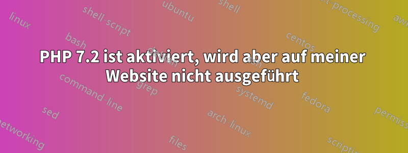 PHP 7.2 ist aktiviert, wird aber auf meiner Website nicht ausgeführt