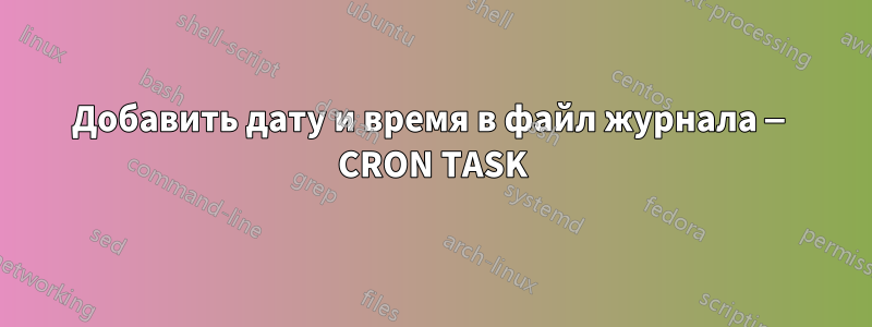 Добавить дату и время в файл журнала — CRON TASK