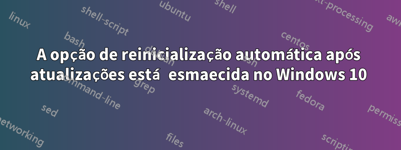 A opção de reinicialização automática após atualizações está esmaecida no Windows 10