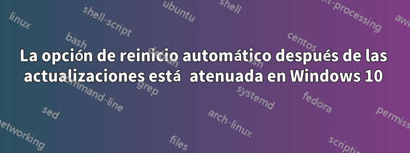 La opción de reinicio automático después de las actualizaciones está atenuada en Windows 10