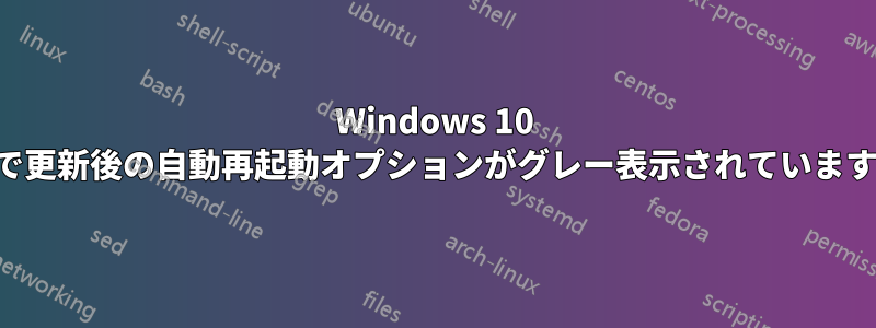 Windows 10 で更新後の自動再起動オプションがグレー表示されています