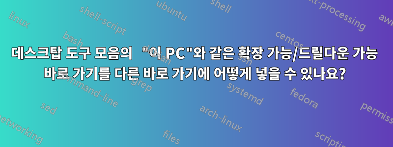 데스크탑 도구 모음의 "이 PC"와 같은 확장 가능/드릴다운 가능 바로 가기를 다른 바로 가기에 어떻게 넣을 수 있나요?