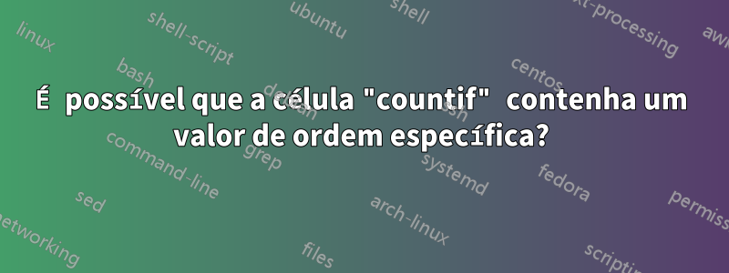 É possível que a célula "countif" contenha um valor de ordem específica?