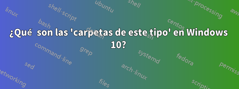 ¿Qué son las 'carpetas de este tipo' en Windows 10?