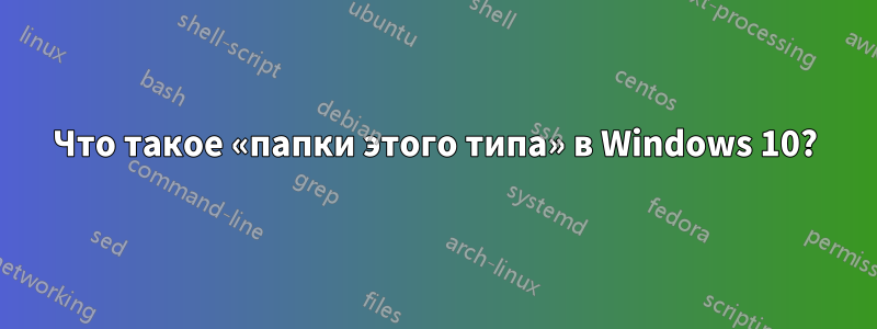 Что такое «папки этого типа» в Windows 10?