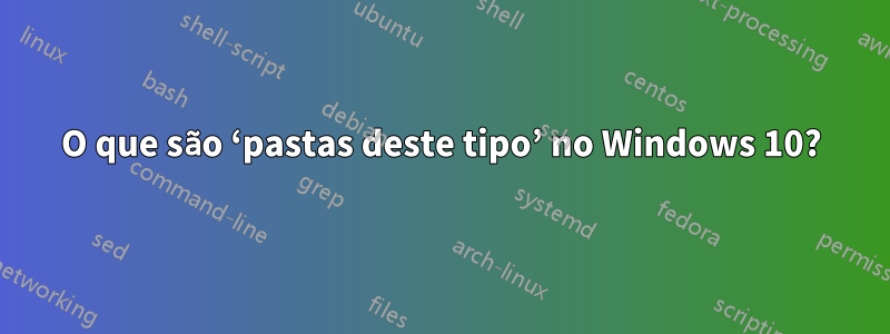 O que são ‘pastas deste tipo’ no Windows 10?