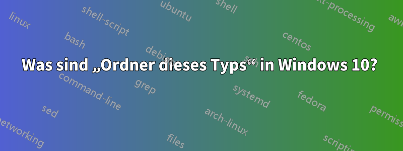 Was sind „Ordner dieses Typs“ in Windows 10?