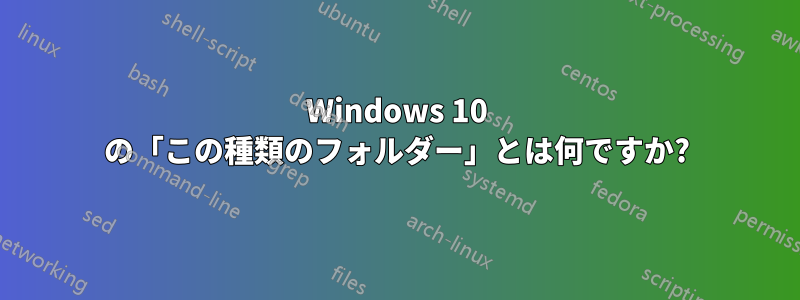 Windows 10 の「この種類のフォルダー」とは何ですか?