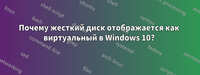 Почему жесткий диск отображается как виртуальный в Windows 10?