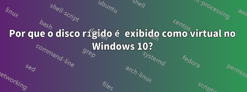 Por que o disco rígido é exibido como virtual no Windows 10?