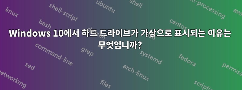 Windows 10에서 하드 드라이브가 가상으로 표시되는 이유는 무엇입니까?