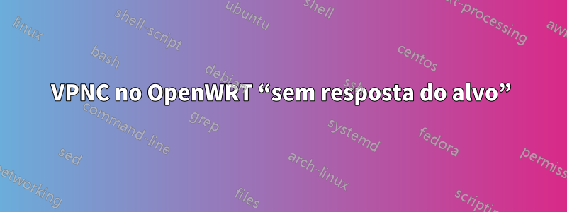 VPNC no OpenWRT “sem resposta do alvo”