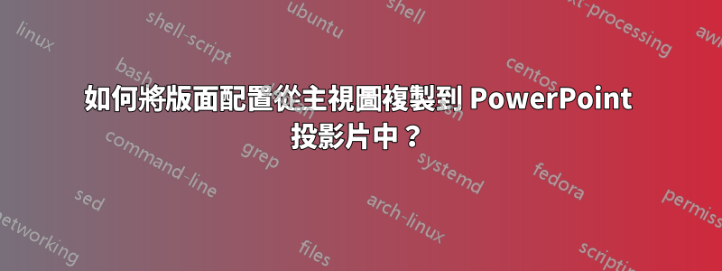 如何將版面配置從主視圖複製到 PowerPoint 投影片中？