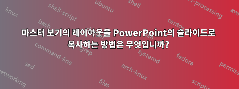 마스터 보기의 레이아웃을 PowerPoint의 슬라이드로 복사하는 방법은 무엇입니까?