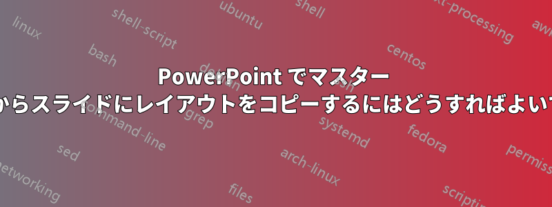 PowerPoint でマスター ビューからスライドにレイアウトをコピーするにはどうすればよいですか?