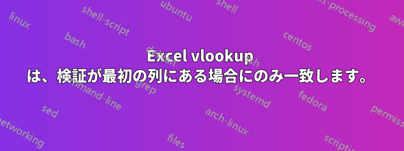 Excel vlookup は、検証が最初の列にある場合にのみ一致します。