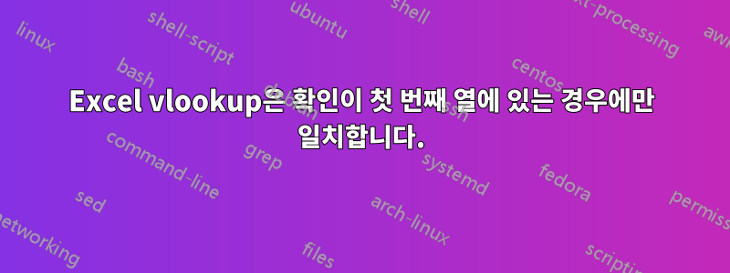 Excel vlookup은 확인이 첫 번째 열에 있는 경우에만 일치합니다.