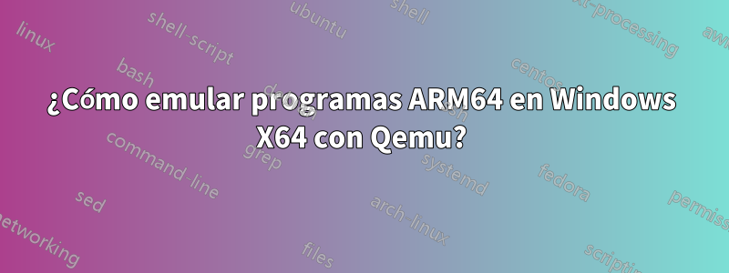 ¿Cómo emular programas ARM64 en Windows X64 con Qemu?