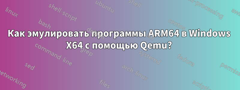 Как эмулировать программы ARM64 в Windows X64 с помощью Qemu?