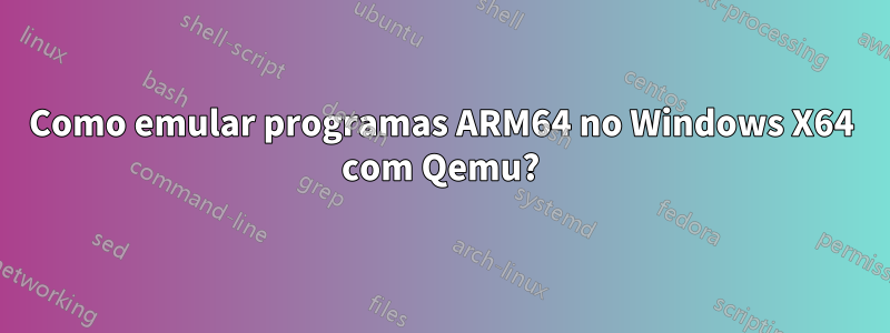 Como emular programas ARM64 no Windows X64 com Qemu?