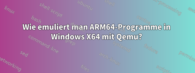 Wie emuliert man ARM64-Programme in Windows X64 mit Qemu?