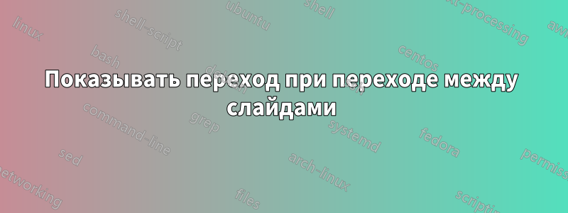 Показывать переход при переходе между слайдами