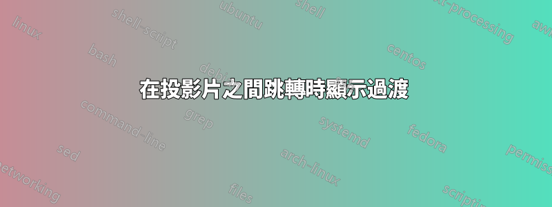 在投影片之間跳轉時顯示過渡