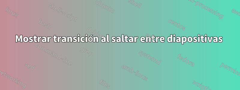 Mostrar transición al saltar entre diapositivas