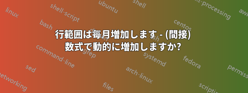 行範囲は毎月増加します - (間接) 数式で動的に増加しますか?