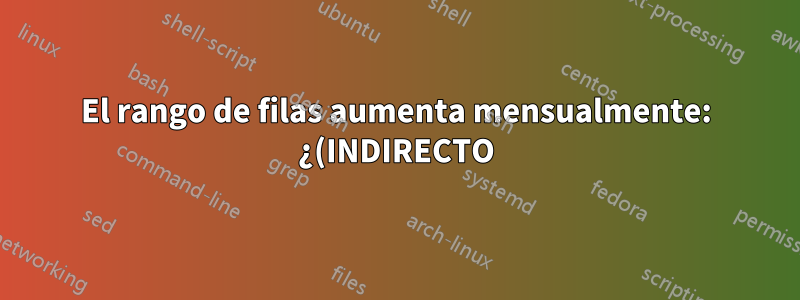 El rango de filas aumenta mensualmente: ¿(INDIRECTO) para aumentar dinámicamente en las fórmulas?