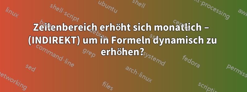 Zeilenbereich erhöht sich monatlich – (INDIREKT) um in Formeln dynamisch zu erhöhen?