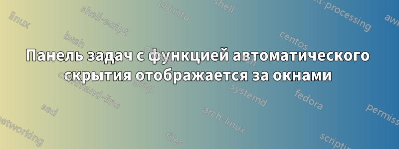 Панель задач с функцией автоматического скрытия отображается за окнами