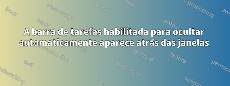 A barra de tarefas habilitada para ocultar automaticamente aparece atrás das janelas