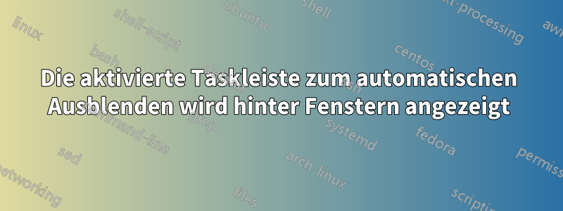 Die aktivierte Taskleiste zum automatischen Ausblenden wird hinter Fenstern angezeigt