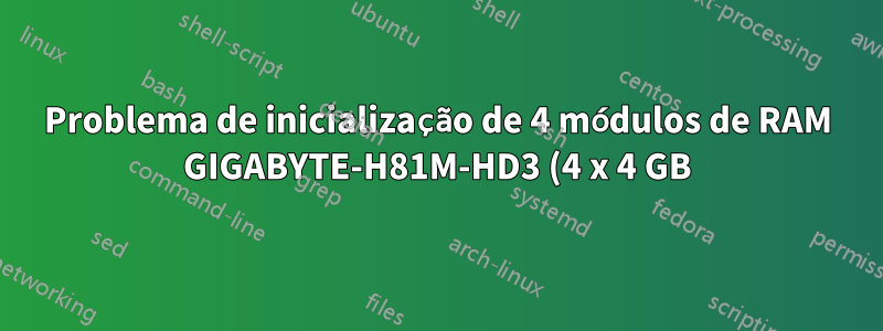 Problema de inicialização de 4 módulos de RAM GIGABYTE-H81M-HD3 (4 x 4 GB)