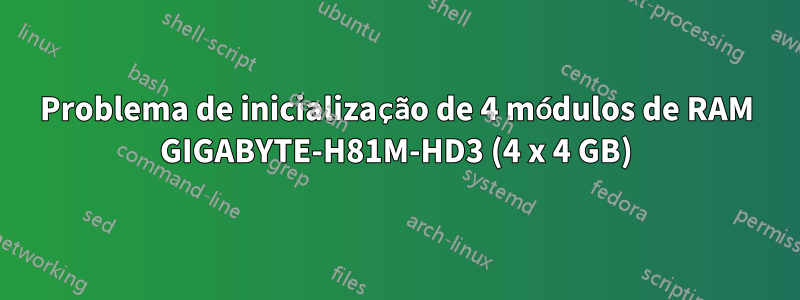 Problema de inicialização de 4 módulos de RAM GIGABYTE-H81M-HD3 (4 x 4 GB)