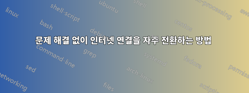 문제 해결 없이 인터넷 연결을 자주 전환하는 방법