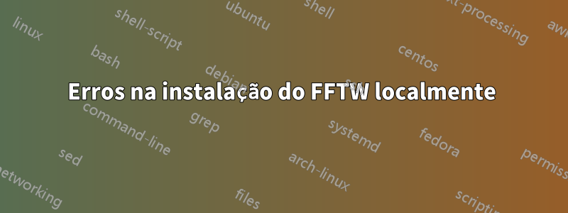 Erros na instalação do FFTW localmente