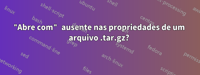 "Abre com" ausente nas propriedades de um arquivo .tar.gz?