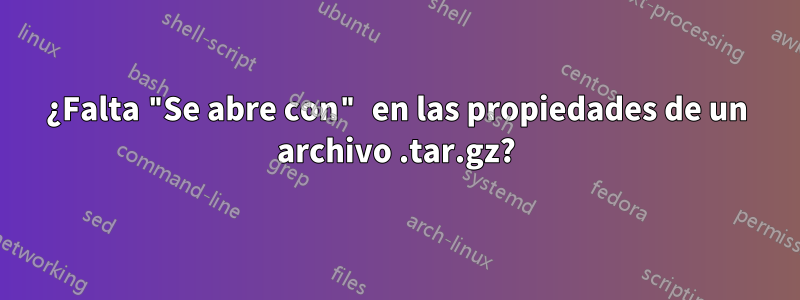 ¿Falta "Se abre con" en las propiedades de un archivo .tar.gz?