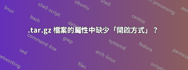 .tar.gz 檔案的屬性中缺少「開啟方式」？