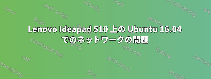 Lenovo Ideapad 510 上の Ubuntu 16.04 でのネットワークの問題