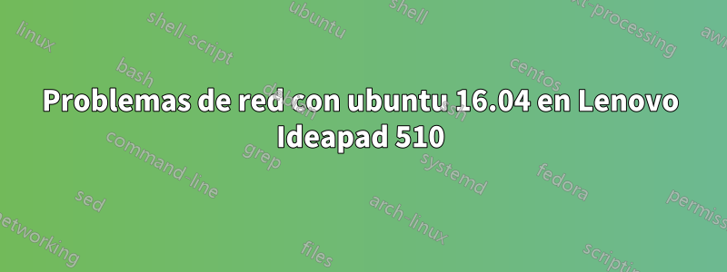 Problemas de red con ubuntu 16.04 en Lenovo Ideapad 510