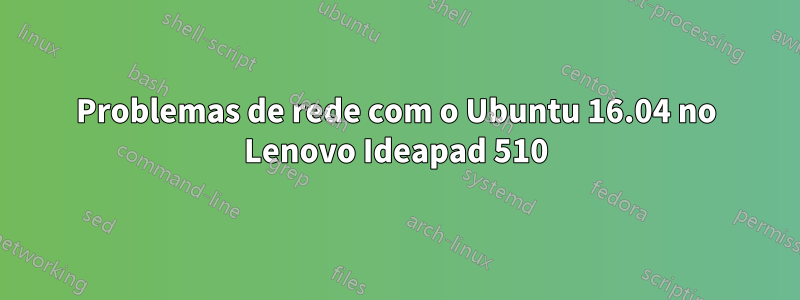 Problemas de rede com o Ubuntu 16.04 no Lenovo Ideapad 510