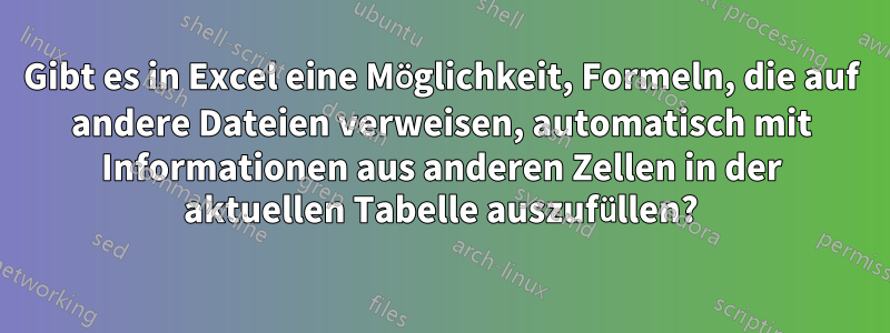 Gibt es in Excel eine Möglichkeit, Formeln, die auf andere Dateien verweisen, automatisch mit Informationen aus anderen Zellen in der aktuellen Tabelle auszufüllen?