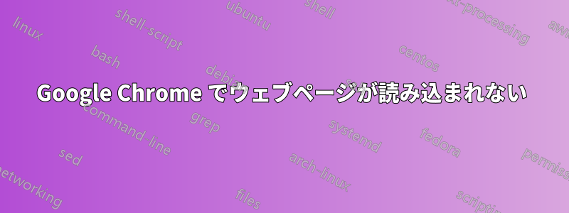 Google Chrome でウェブページが読み込まれない