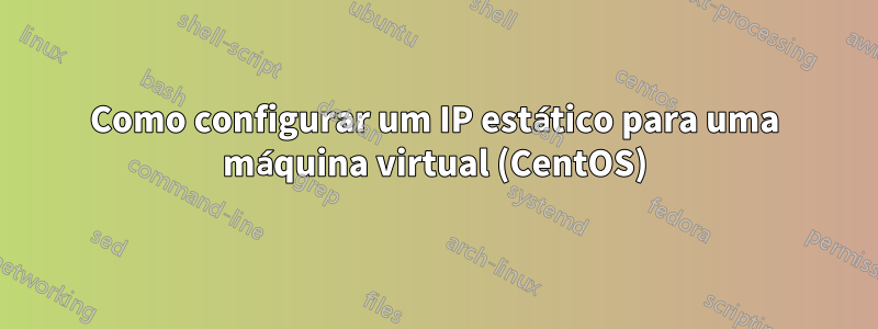 Como configurar um IP estático para uma máquina virtual (CentOS)