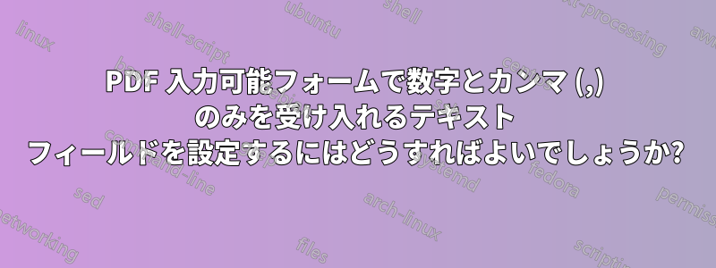 PDF 入力可能フォームで数字とカンマ (,) のみを受け入れるテキスト フィールドを設定するにはどうすればよいでしょうか?